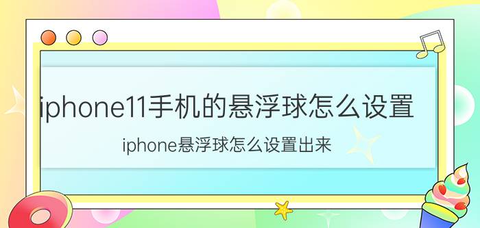 iphone11手机的悬浮球怎么设置 iphone悬浮球怎么设置出来？